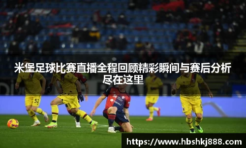 米堡足球比赛直播全程回顾精彩瞬间与赛后分析尽在这里