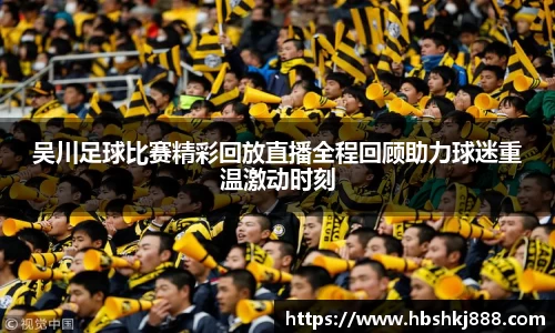 吴川足球比赛精彩回放直播全程回顾助力球迷重温激动时刻