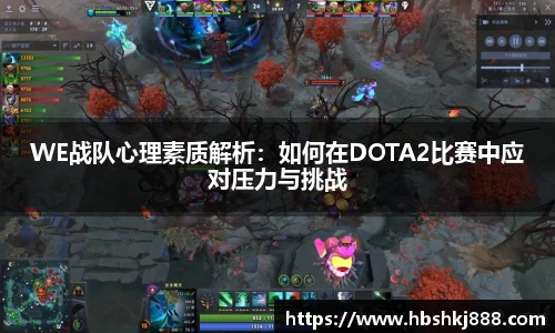 WE战队心理素质解析:如何在DOTA2比赛中应对压力与挑战